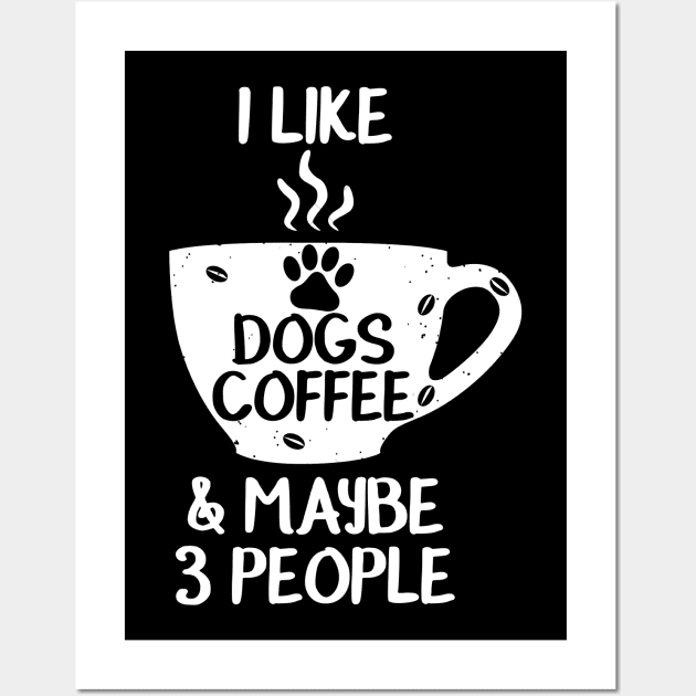 I LIKE DOGS COFFEE MAYBE 3 PEOPLE Funny Sarcasm Women Mom Sarcastic Shirt , Womens Shirt , Funny Humorous T-Shirt | Sarcastic Gifts Wall Art by HayesHanna3bE2e